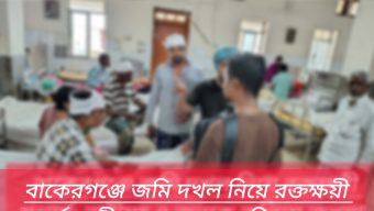 বাকেরগঞ্জে জমি দখল নিয়ে রক্তক্ষয়ী সংঘর্ষ: নারীসহ ৪ জনকে কুপিয়ে জখম!