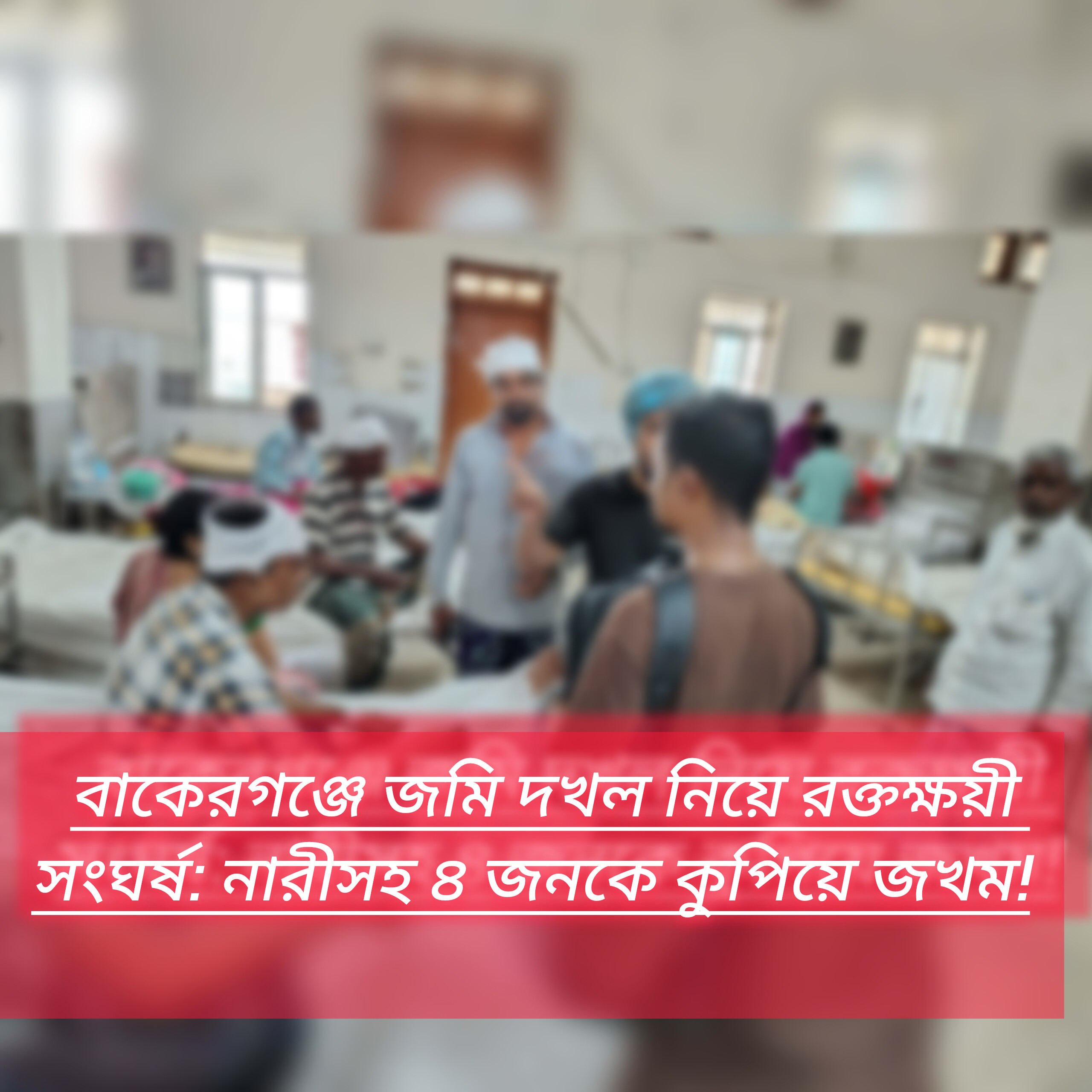 বাকেরগঞ্জে জমি দখল নিয়ে রক্তক্ষয়ী সংঘর্ষ: নারীসহ ৪ জনকে কুপিয়ে জখম!