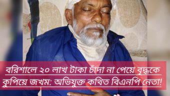 বরিশালে ২০ লাখ টাকা চাঁদা না পেয়ে বৃদ্ধকে কুপিয়ে জখম: অভিযুক্ত কথিত বিএনপি নেতা!