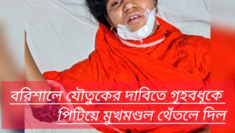 বরিশালে যৌতুকের দাবিতে গৃহবধূকে পিটিয়ে মুখমণ্ডল থেঁতলে দিল পাষণ্ড স্বামী