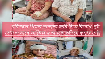 বরিশালে পিতার দানকৃত জমি নিয়ে বিরোধ: দুই বোন ও ভাগ্নে-ভাগ্নিসহ ৫ জনকে কুপিয়ে হত্যার চেষ্টা