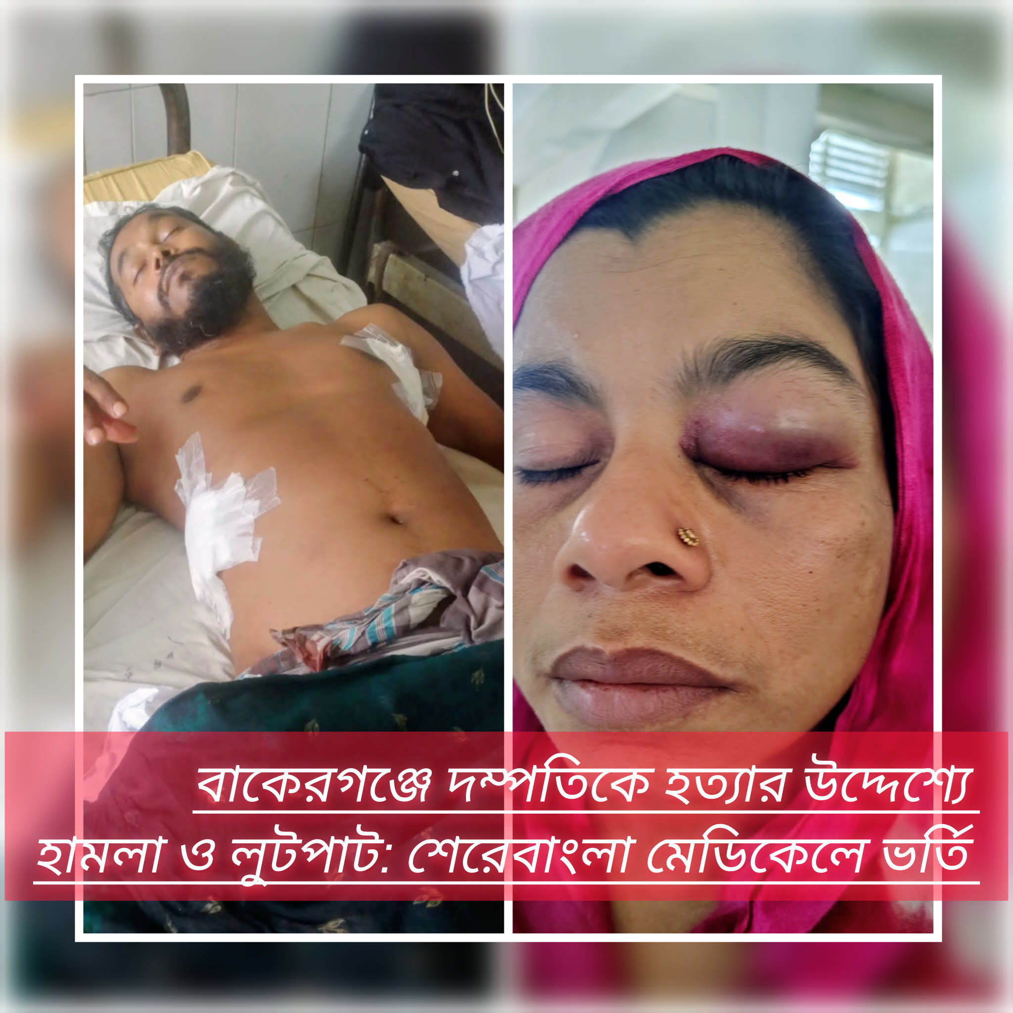 বাকেরগঞ্জে দম্পতিকে হত্যার উদ্দেশ্যে হামলা ও লুটপাট: শেরেবাংলা মেডিকেলে ভর্তি