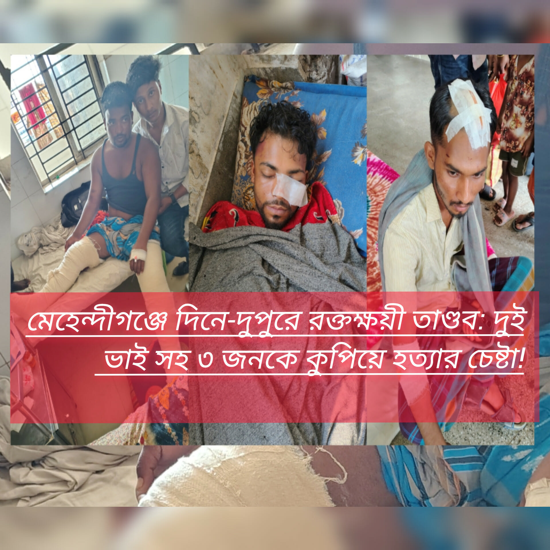 মেহেন্দীগঞ্জে দিনে-দুপুরে রক্তক্ষয়ী তাণ্ডব: দুই ভাই সহ ৩ জনকে কুপিয়ে হত্যার চেষ্টা!