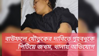 বাউফলে যৌতুকের দাবিতে গৃহবধূকে পিটিয়ে জখম, থানায় অভিযোগ