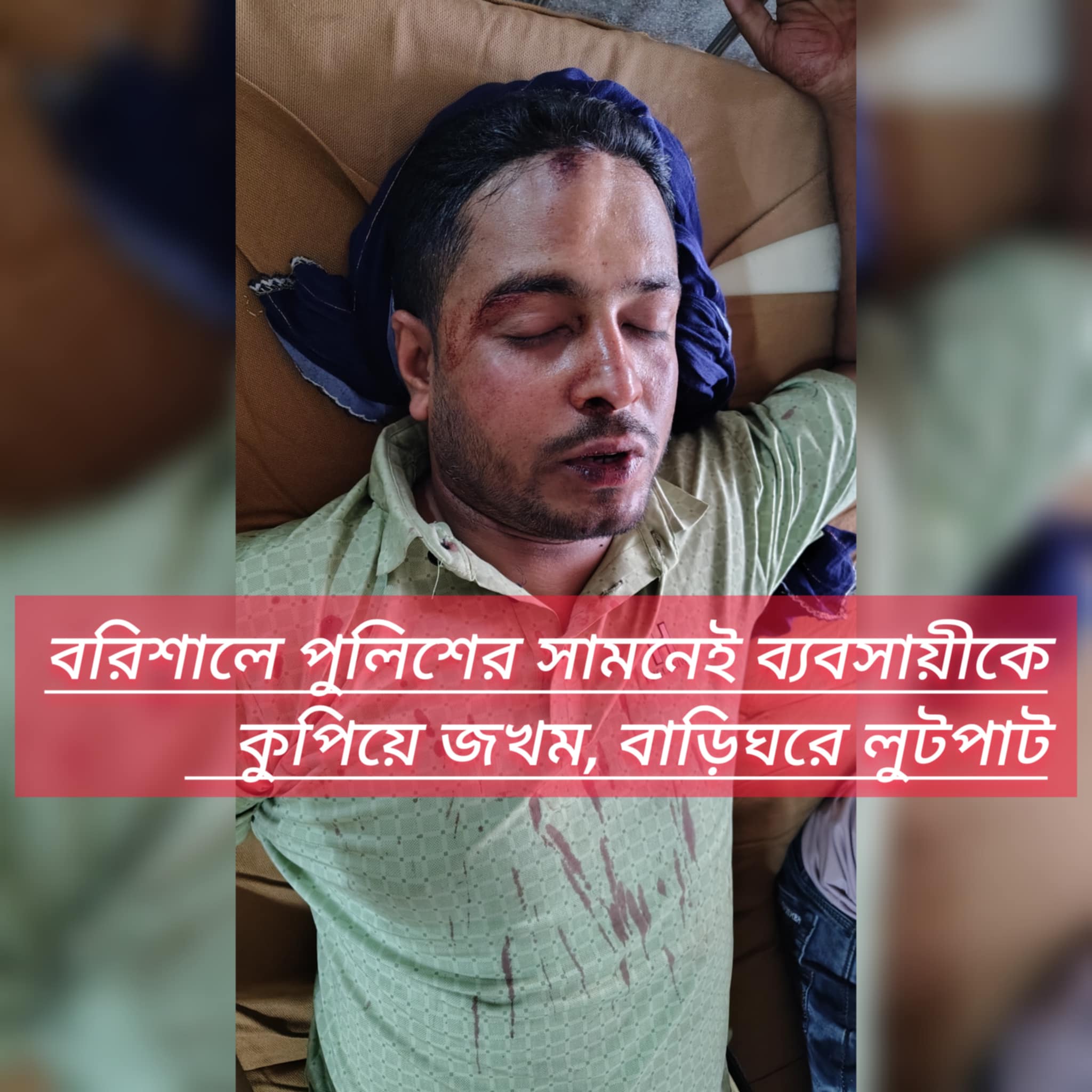 বরিশালে পুলিশের সামনেই ব্যবসায়ীকে কুপিয়ে জখম, বাড়িঘরে লুটপাট