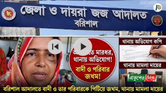 বরিশাল আদালতে পিটিয়ে জখম করা হলো বাদী নাফিস ও তার মা-বাবাকে, থানায় অভিযোগ দায়ের