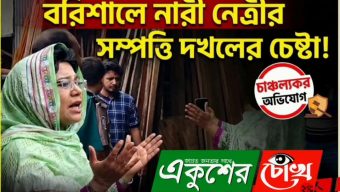বরিশালে নারী নেত্রীর সম্পত্তি দখলের চেষ্টা, বহিরাগতদের নিয়ে হামলার অভিযোগ